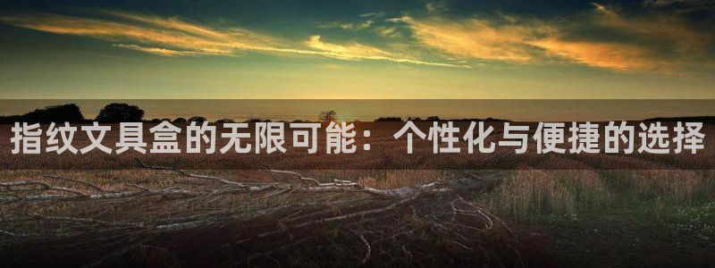彩名堂官网：指纹文具盒的无限可能：个性化