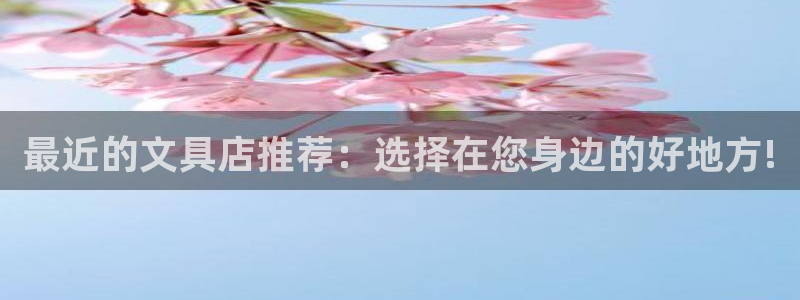 最新彩名堂计划：最近的文具店推荐：选择在