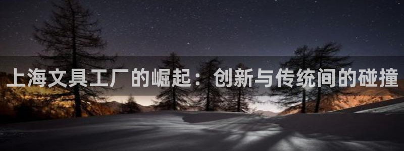 彩名堂跟哪种最好用：上海文具工厂的崛起：