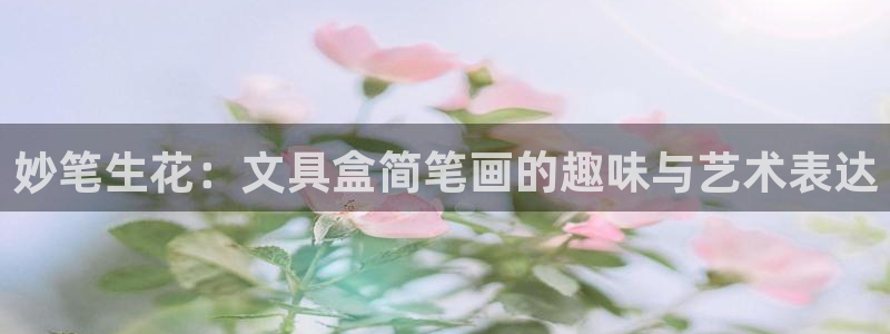 彩名堂移动客户端官网：妙笔生花：文具盒简