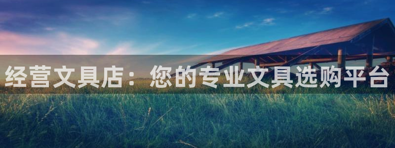 彩名堂app官网：经营文具店：您的专业文