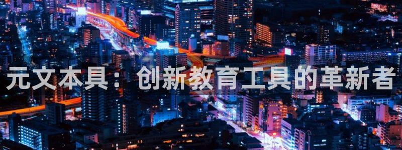 彩名堂客服：元文本具：创新教育工具的革新